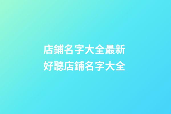 店鋪名字大全最新 好聽店鋪名字大全